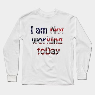 i am not working today Long Sleeve T-Shirt